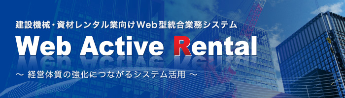 建設機械・資材レンタル業向けWeb型統合業務システム Web Active Rental（Webアクティブレンタル）